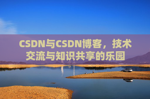 CSDN与CSDN博客，技术交流与知识共享的乐园