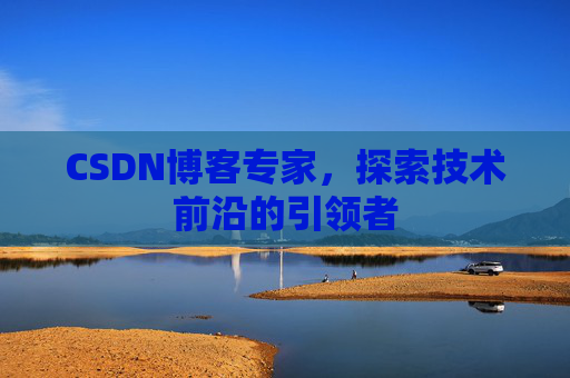 CSDN博客专家，探索技术前沿的引领者